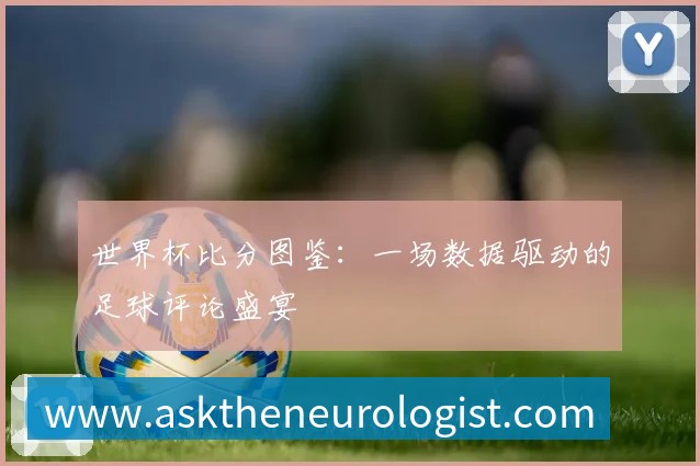 深度解析2018世界杯赛程：强队征途与潜在黑马赛程一览