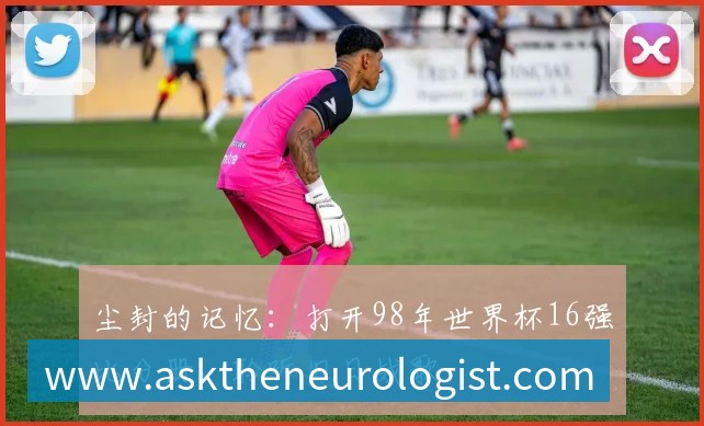 尘封的记忆：打开98年世界杯16强比分册，聆听旧日战歌