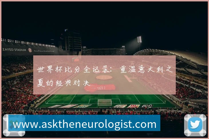 世界杯比分全记录：重温意大利之夏的经典对决
