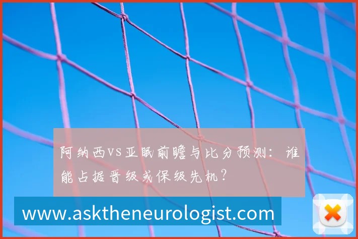 阿纳西vs亚眠前瞻与比分预测：谁能占据晋级或保级先机？