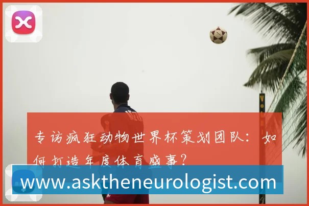 专访疯狂动物世界杯策划团队：如何打造年度体育盛事？