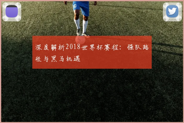 深度解析2018爱游戏体育：强队路径与黑马机遇